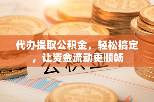 燕巢代办提取公积金，轻松搞定，让资金流动更顺畅