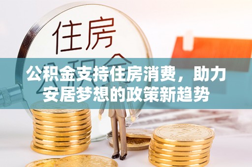 燕巢公积金支持住房消费，助力安居梦想的政策新趋势