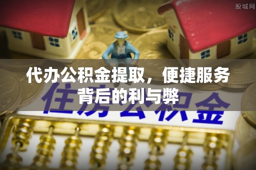 燕巢代办公积金提取，便捷服务背后的利与弊