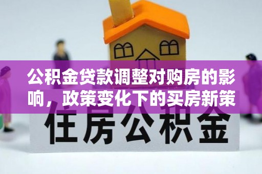 燕巢公积金贷款调整对购房的影响，政策变化下的买房新策略