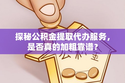 燕巢探秘公积金提取代办服务，是否真的加粗靠谱？