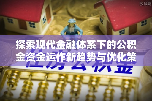 燕巢探索现代金融体系下的公积金资金运作新趋势与优化策略