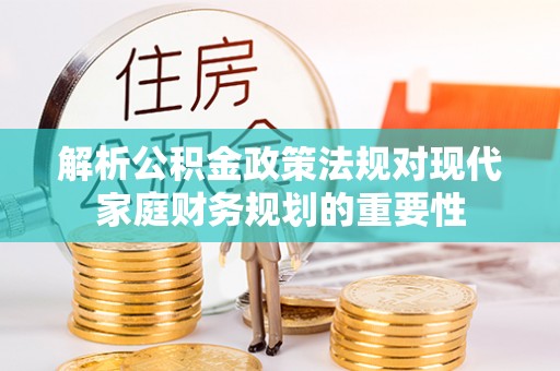 燕巢解析公积金政策法规对现代家庭财务规划的重要性