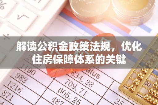 燕巢解读公积金政策法规，优化住房保障体系的关键