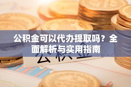 燕巢公积金可以代办提取吗？全面解析与实用指南