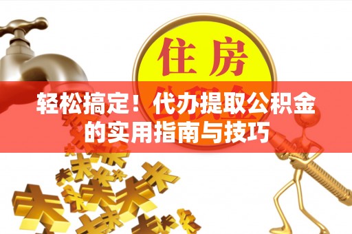 燕巢轻松搞定！代办提取公积金的实用指南与技巧