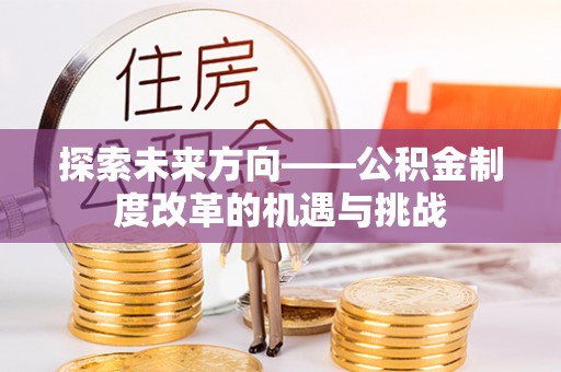 燕巢探索未来方向——公积金制度改革的机遇与挑战