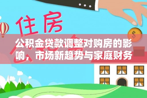燕巢公积金贷款调整对购房的影响，市场新趋势与家庭财务规划