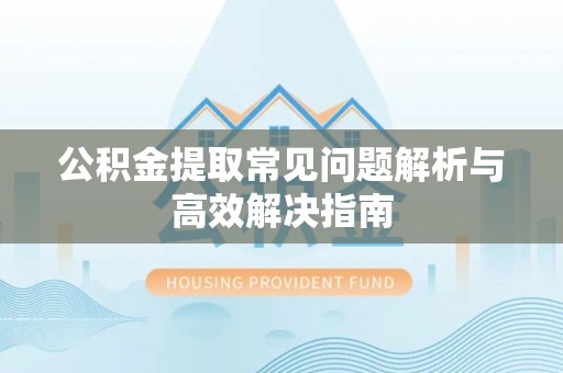 燕巢公积金提取常见问题解析与高效解决指南