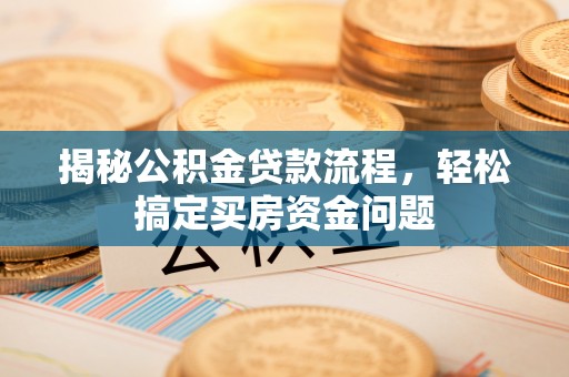 燕巢揭秘公积金贷款流程，轻松搞定买房资金问题