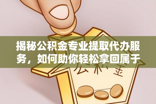 燕巢揭秘公积金专业提取代办服务，如何助你轻松拿回属于你的资金