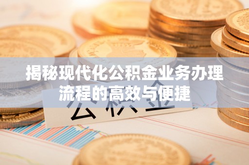 燕巢揭秘现代化公积金业务办理流程的高效与便捷