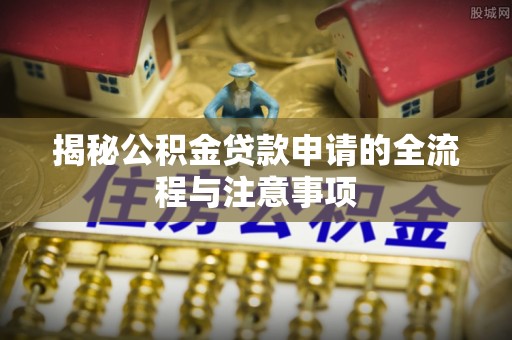燕巢揭秘公积金贷款申请的全流程与注意事项