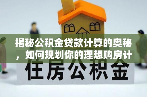 燕巢揭秘公积金贷款计算的奥秘，如何规划你的理想购房计划