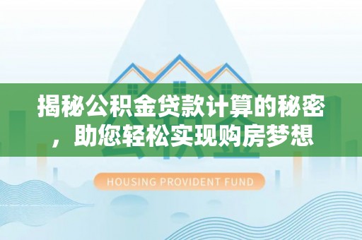 燕巢揭秘公积金贷款计算的秘密，助您轻松实现购房梦想