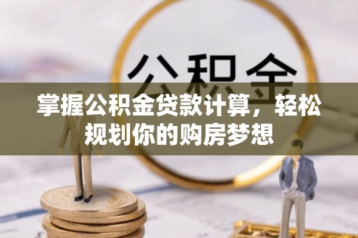 燕巢掌握公积金贷款计算，轻松规划你的购房梦想