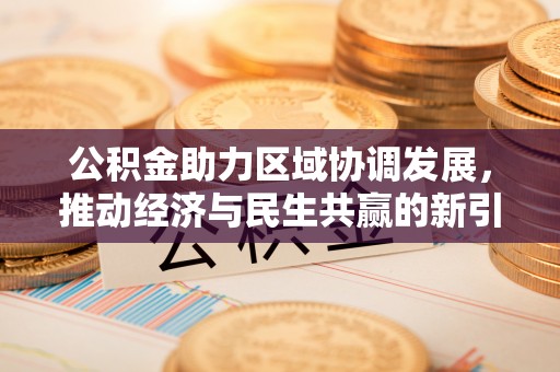 燕巢公积金助力区域协调发展，推动经济与民生共赢的新引擎