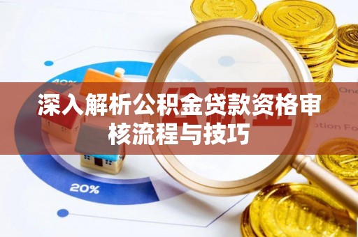 燕巢深入解析公积金贷款资格审核流程与技巧