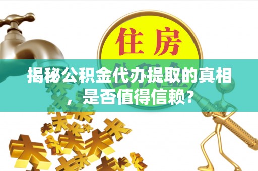 燕巢揭秘公积金代办提取的真相，是否值得信赖？