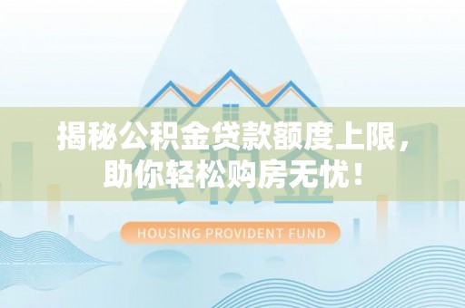 燕巢揭秘公积金贷款额度上限，助你轻松购房无忧！