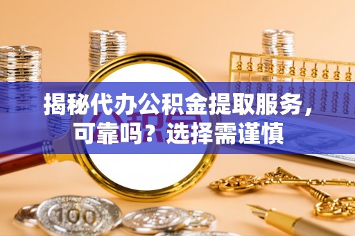 燕巢揭秘代办公积金提取服务，可靠吗？选择需谨慎