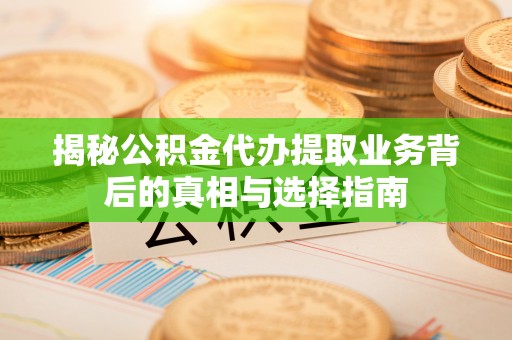 燕巢揭秘公积金代办提取业务背后的真相与选择指南