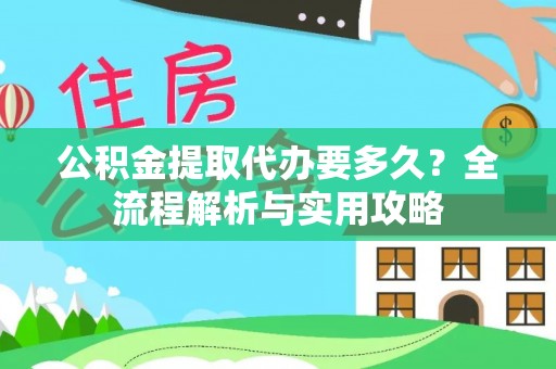 燕巢公积金提取代办要多久？全流程解析与实用攻略