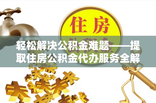 燕巢轻松解决公积金难题——提取住房公积金代办服务全解析