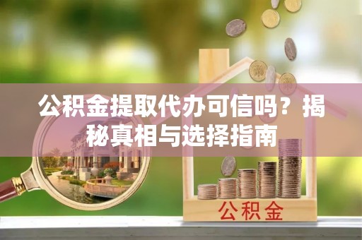 燕巢公积金提取代办可信吗？揭秘真相与选择指南