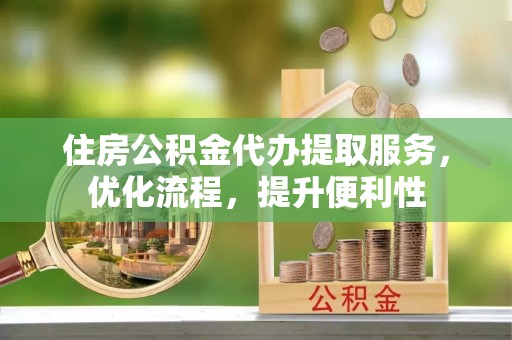 燕巢住房公积金代办提取服务，优化流程，提升便利性