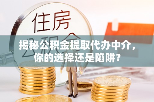 燕巢揭秘公积金提取代办中介，你的选择还是陷阱？