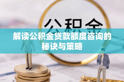燕巢解读公积金贷款额度咨询的秘诀与策略