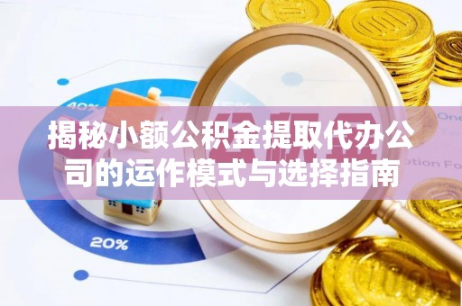 燕巢揭秘小额公积金提取代办公司的运作模式与选择指南