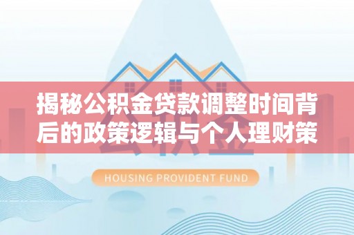 燕巢揭秘公积金贷款调整时间背后的政策逻辑与个人理财策略