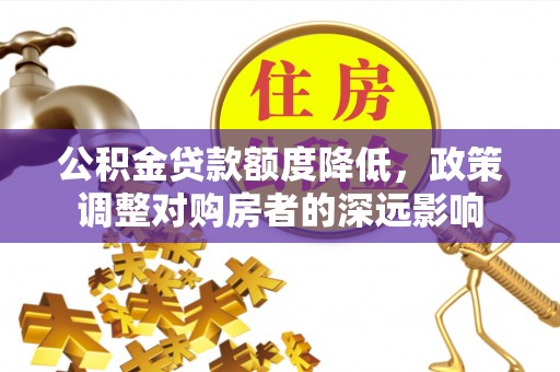 燕巢公积金贷款额度降低，政策调整对购房者的深远影响