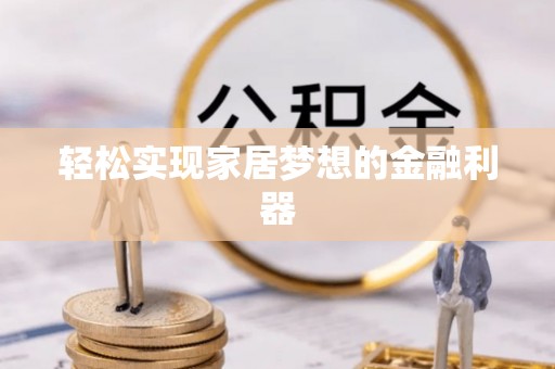 燕巢轻松实现家居梦想的金融利器
