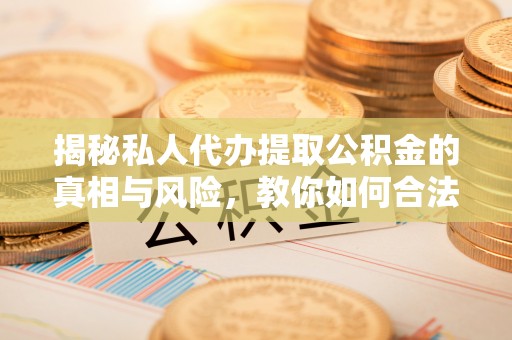 燕巢揭秘私人代办提取公积金的真相与风险，教你如何合法高效操作