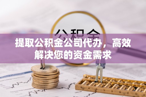 燕巢提取公积金公司代办，高效解决您的资金需求