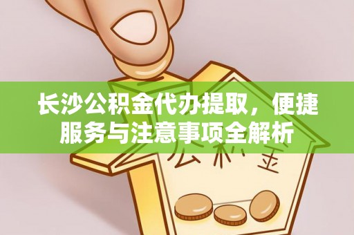 燕巢长沙公积金代办提取，便捷服务与注意事项全解析