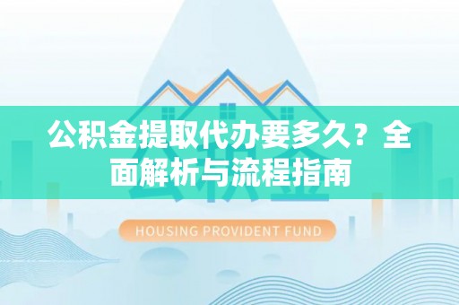 燕巢公积金提取代办要多久？全面解析与流程指南