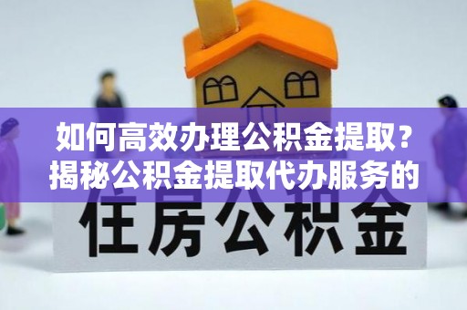 燕巢如何高效办理公积金提取？揭秘公积金提取代办服务的优势与注意事项