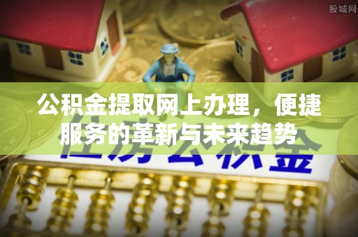 燕巢公积金提取网上办理，便捷服务的革新与未来趋势