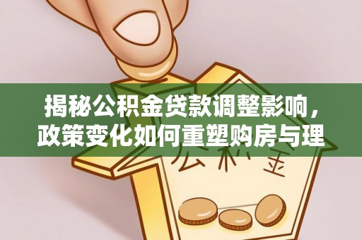 燕巢揭秘公积金贷款调整影响，政策变化如何重塑购房与理财规划