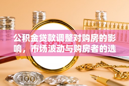 燕巢公积金贷款调整对购房的影响，市场波动与购房者的选择