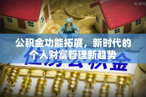 燕巢公积金功能拓展，新时代的个人财富管理新趋势