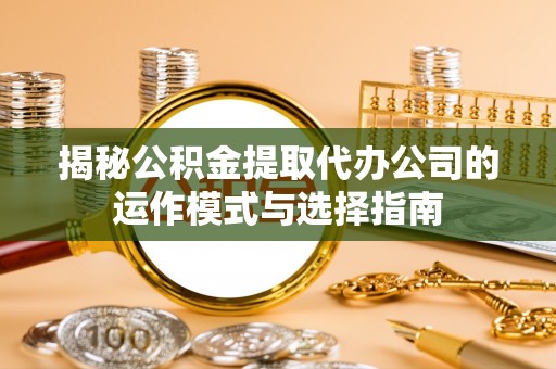 燕巢揭秘公积金提取代办公司的运作模式与选择指南