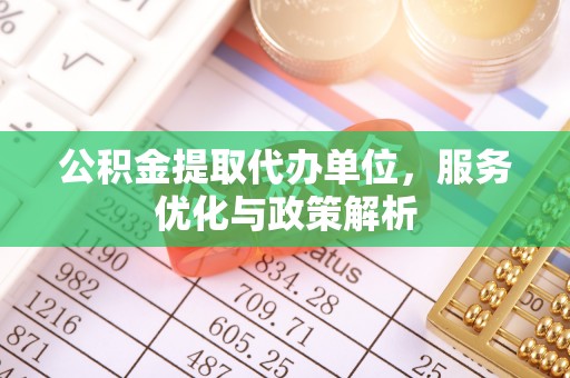 燕巢公积金提取代办单位，服务优化与政策解析