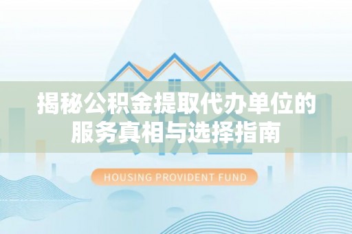 燕巢揭秘公积金提取代办单位的服务真相与选择指南