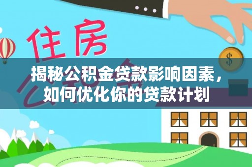 燕巢揭秘公积金贷款影响因素，如何优化你的贷款计划