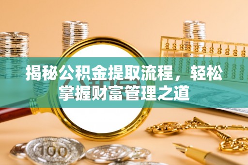 燕巢揭秘公积金提取流程，轻松掌握财富管理之道